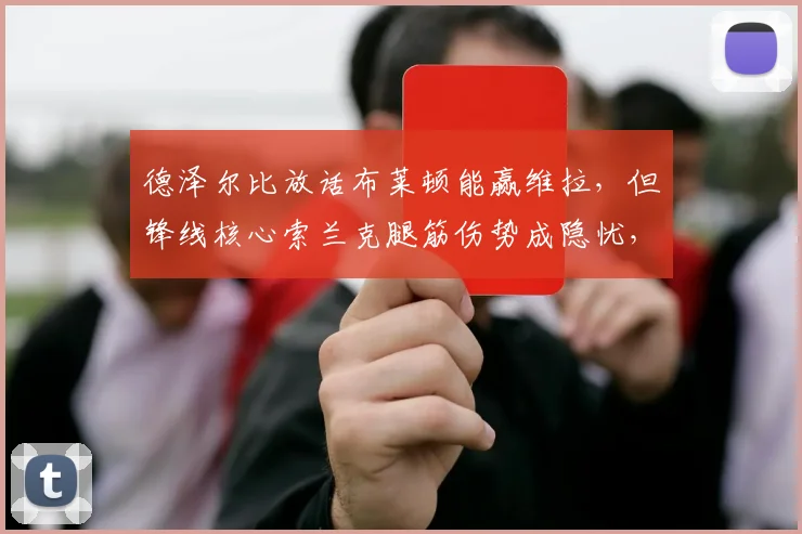 德泽尔比放话布莱顿能赢维拉，但锋线核心索兰克腿筋伤势成隐忧，2026赛季英超走势再添变数