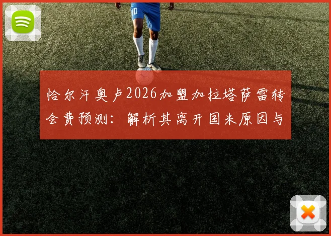 恰尔汗奥卢2026加盟加拉塔萨雷转会费预测：解析其离开国米原因与土超前景
