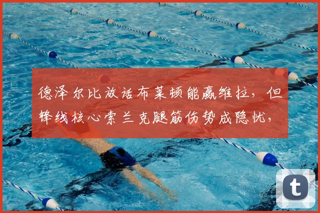 德泽尔比放话布莱顿能赢维拉，但锋线核心索兰克腿筋伤势成隐忧，2026赛季英超走势再添变数