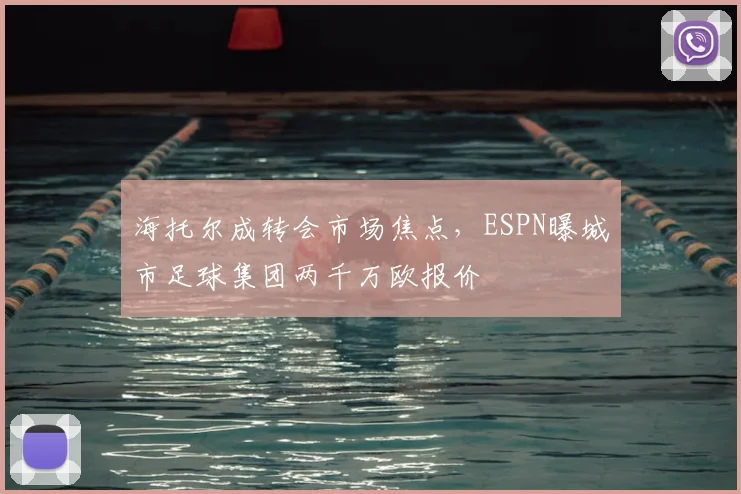 海托尔成转会市场焦点，ESPN曝城市足球集团两千万欧报价