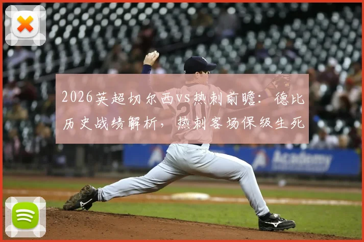 2026英超切尔西vs热刺前瞻:德比历史战绩解析,热刺客场保级生死战关键点全览