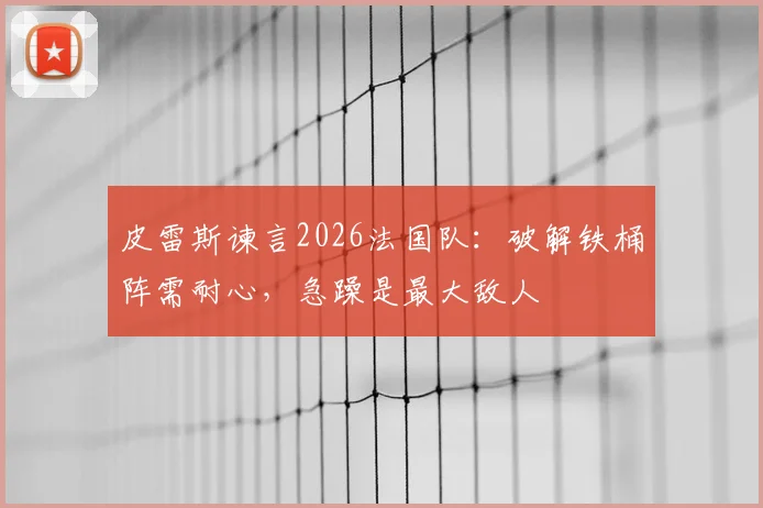 皮雷斯谏言2026法国队:破解铁桶阵需耐心,急躁是最大敌人