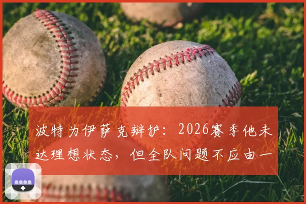 波特为伊萨克辩护：2026赛季他未达理想状态，但全队问题不应由一人承担