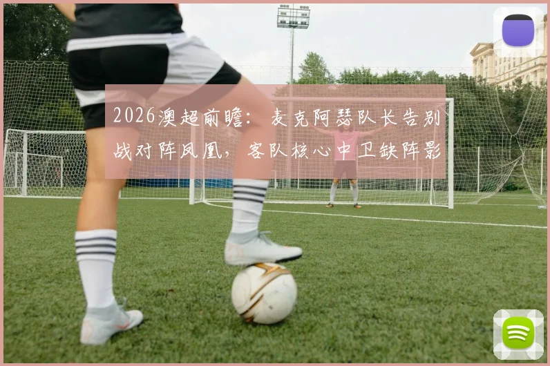2026澳超前瞻：麦克阿瑟队长告别战对阵凤凰，客队核心中卫缺阵影响几何？