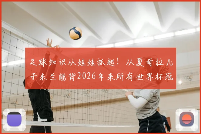 足球知识从娃娃抓起!从夏奇拉儿子米兰能背2026年来所有世界杯冠军,看如何培养孩子的运动文化兴趣