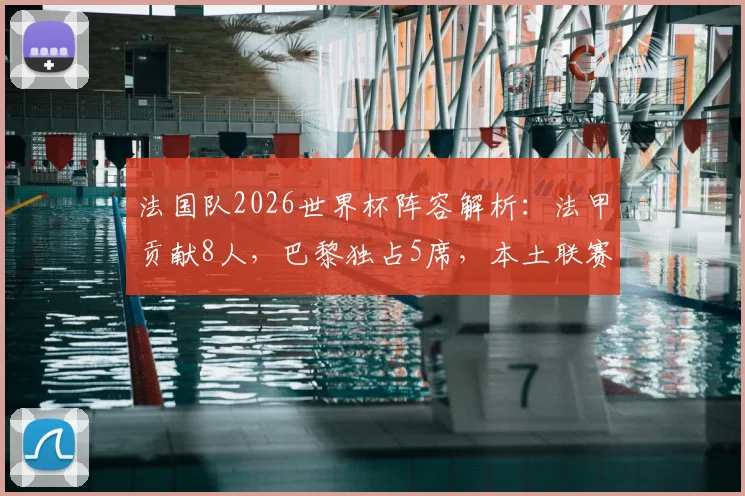 法国队2026世界杯阵容解析：法甲贡献8人，巴黎独占5席，本土联赛基石作用依旧关键