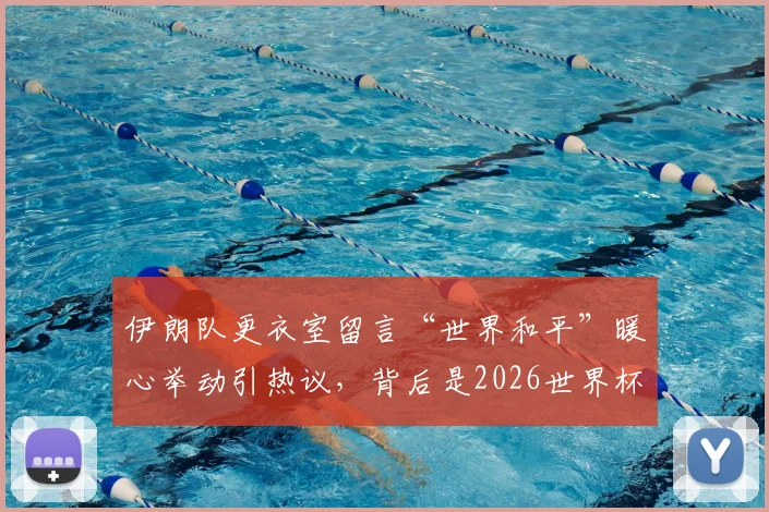 伊朗队更衣室留言“世界和平”暖心举动引热议，背后是2026世界杯东道主的体育外交艺术