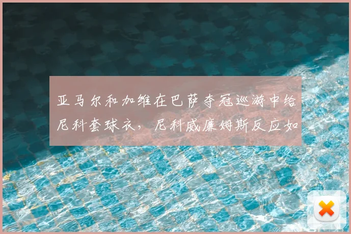 亚马尔和加维在巴萨夺冠巡游中给尼科套球衣,尼科威廉姆斯反应如何?事件细节回顾
