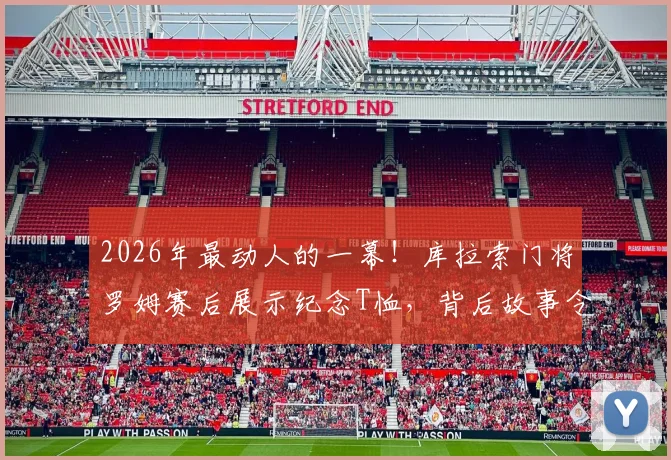 2026年最动人的一幕!库拉索门将罗姆赛后展示纪念T恤,背后故事令人心碎
