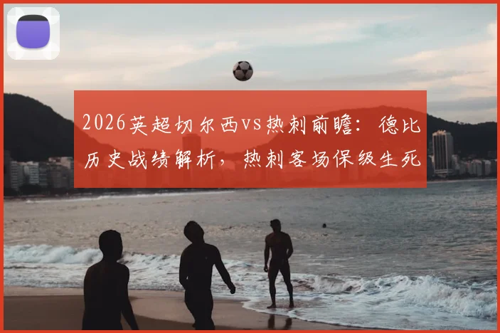 2026英超切尔西vs热刺前瞻：德比历史战绩解析，热刺客场保级生死战关键点全览